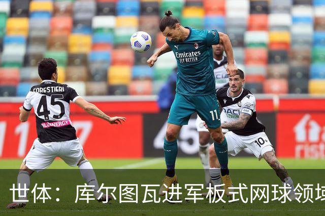 世体：库尔图瓦进军板式网球领域，未来渴望投资NBA与NFL