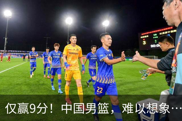 仅赢9分！中国男篮，难以想象……